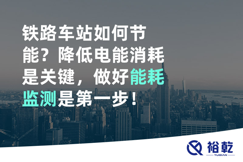 鐵路車站如何節(jié)能？降低電能消耗是關(guān)鍵，做好能耗監(jiān)測是第一步！