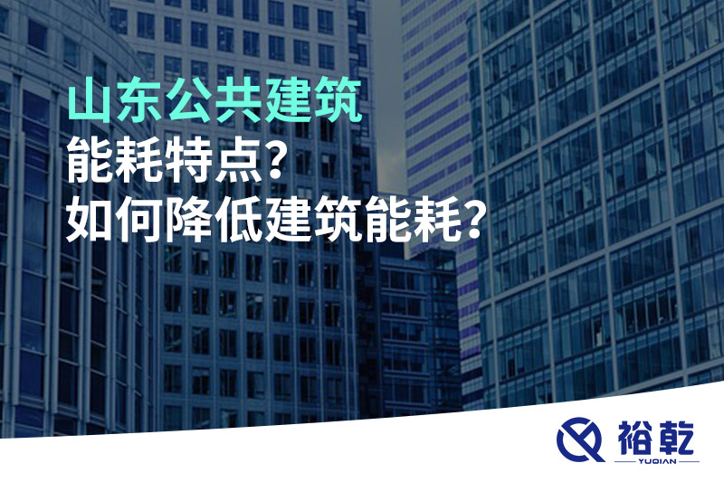 山東公共建筑能耗特點？如何降低建筑能耗？