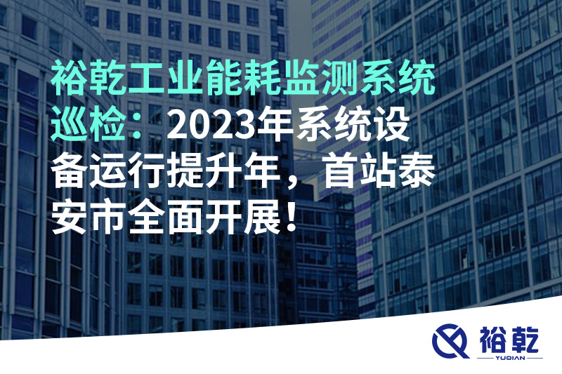 裕乾工業(yè)能耗監(jiān)測系統(tǒng)巡檢：2023年系統(tǒng)設(shè)備運(yùn)行提升年，首站泰安市全面開展！