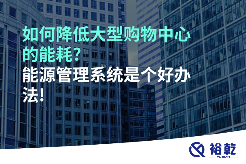 如何降低大型購物中心的能耗?能源管理系統(tǒng)是個好辦法!