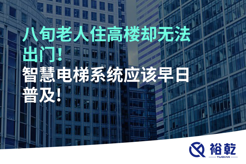 八旬老人住高樓卻無法出門，智慧電梯系統(tǒng)應(yīng)該早日普及!