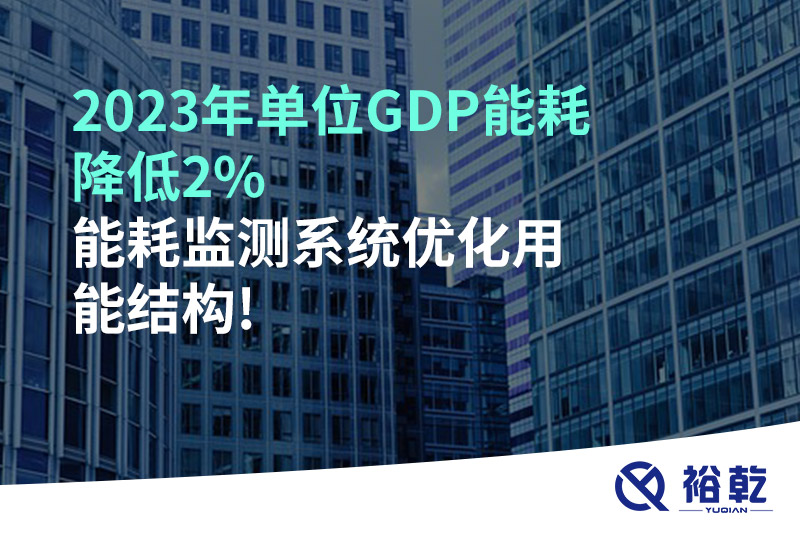 2023年單位GDP能耗降低2%，能耗監(jiān)測系統(tǒng)優(yōu)化用能結構!