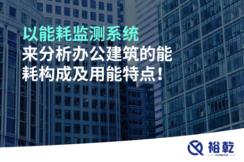 以能耗監(jiān)測(cè)系統(tǒng)來(lái)分析辦公建筑的能耗構(gòu)成及用能特點(diǎn)！