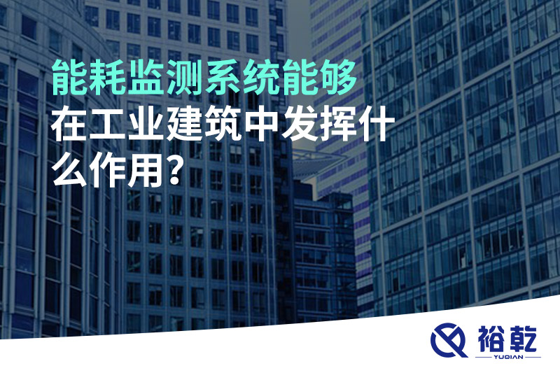 能耗監(jiān)測(cè)系統(tǒng)能夠在工業(yè)建筑中發(fā)揮什么作用？