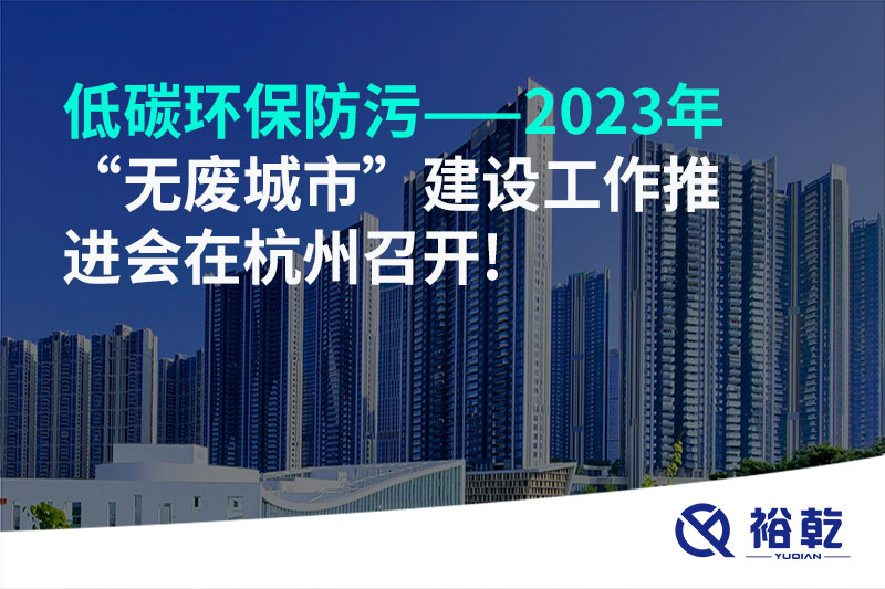 低碳環(huán)保防污——2023年“無廢城市”建設(shè)工作推進(jìn)會在杭州召開!